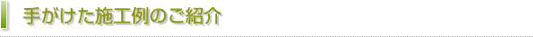 手がけた施工例のご紹介