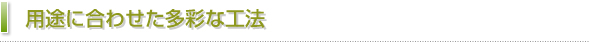 用途に合わせた多彩な工法