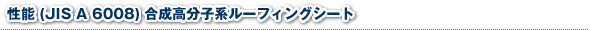 性能 (JIS A 6008) 合成高分子系ルーフィングシート